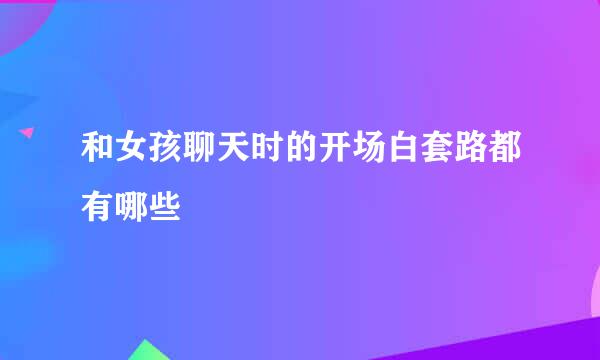 和女孩聊天时的开场白套路都有哪些