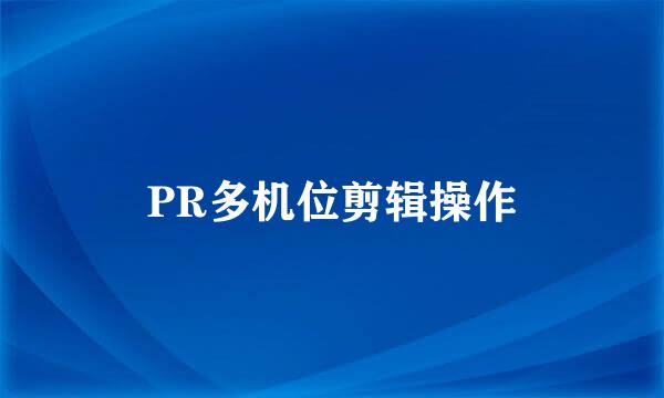 PR多机位剪辑操作