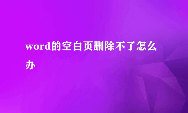 word的空白页删除不了怎么办
