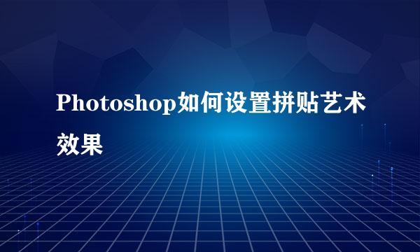Photoshop如何设置拼贴艺术效果