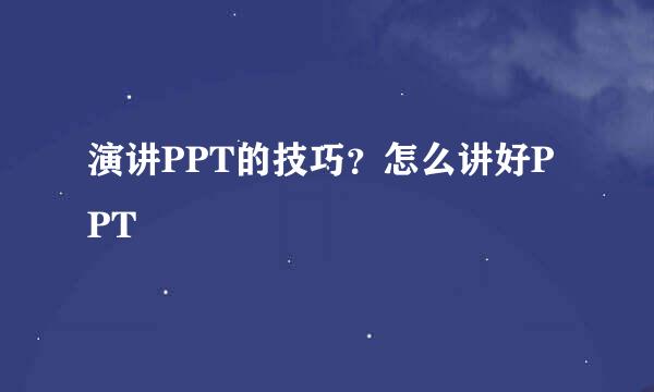 演讲PPT的技巧？怎么讲好PPT
