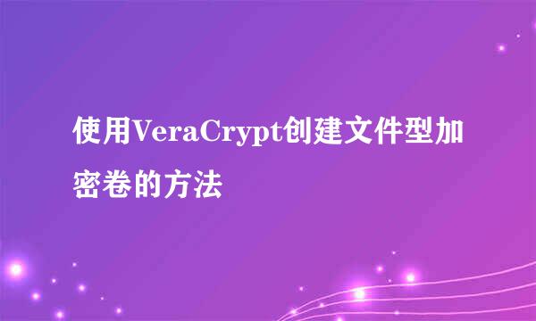 使用VeraCrypt创建文件型加密卷的方法