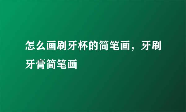 怎么画刷牙杯的简笔画，牙刷牙膏简笔画