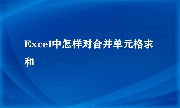 Excel中怎样对合并单元格求和