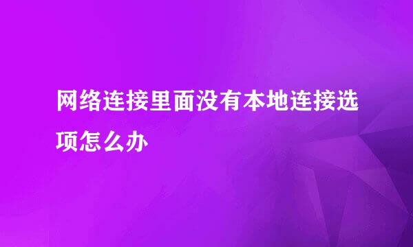 网络连接里面没有本地连接选项怎么办