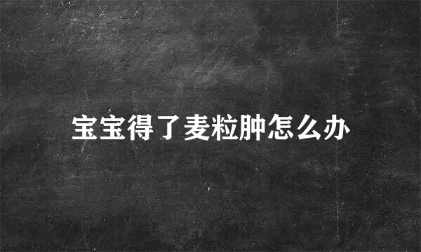 宝宝得了麦粒肿怎么办
