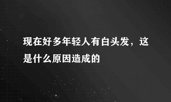 现在好多年轻人有白头发，这是什么原因造成的