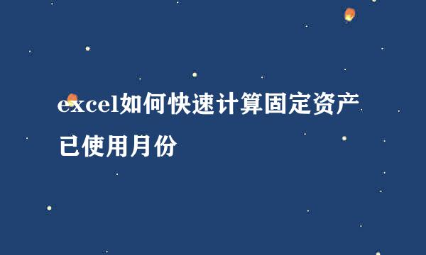 excel如何快速计算固定资产已使用月份