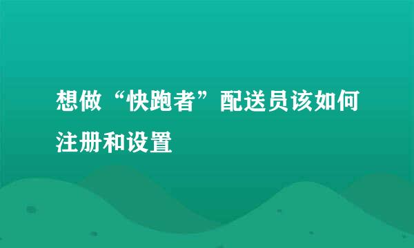 想做“快跑者”配送员该如何注册和设置