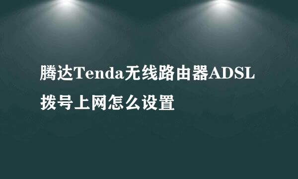 腾达Tenda无线路由器ADSL拨号上网怎么设置