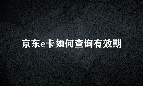 京东e卡如何查询有效期
