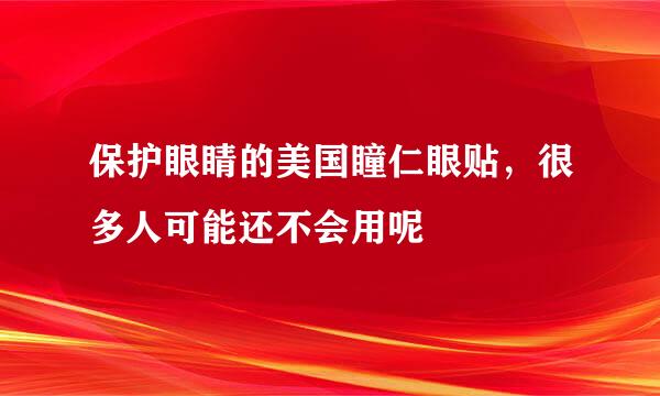 保护眼睛的美国瞳仁眼贴，很多人可能还不会用呢