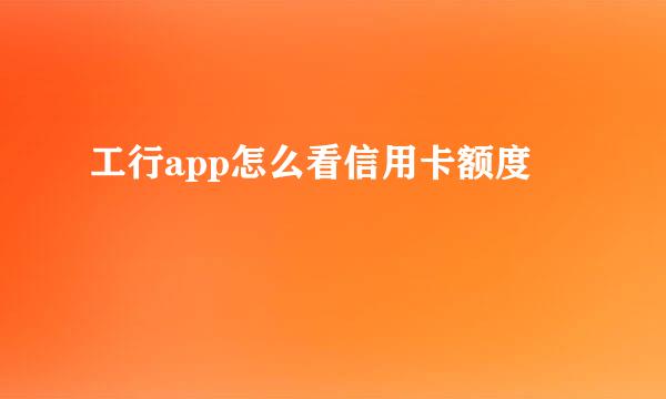 工行app怎么看信用卡额度