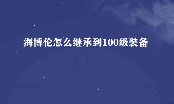 海博伦怎么继承到100级装备