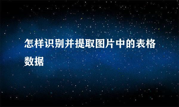 怎样识别并提取图片中的表格数据