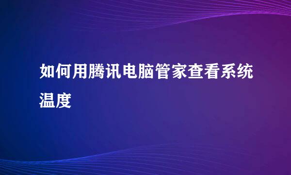 如何用腾讯电脑管家查看系统温度