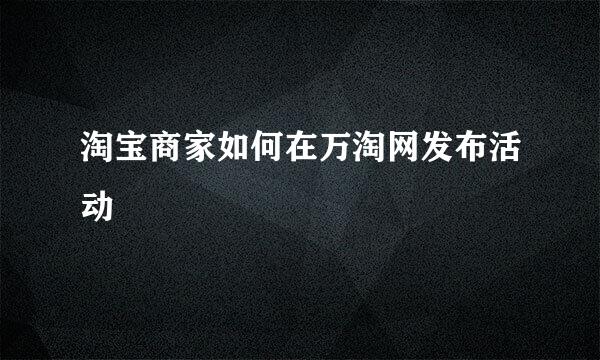 淘宝商家如何在万淘网发布活动