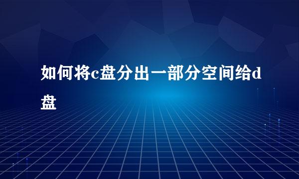 如何将c盘分出一部分空间给d盘