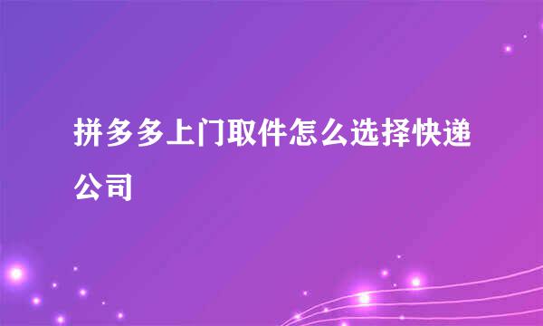 拼多多上门取件怎么选择快递公司