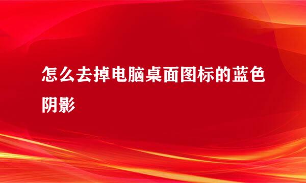 怎么去掉电脑桌面图标的蓝色阴影