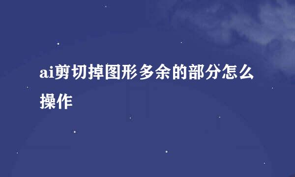 ai剪切掉图形多余的部分怎么操作