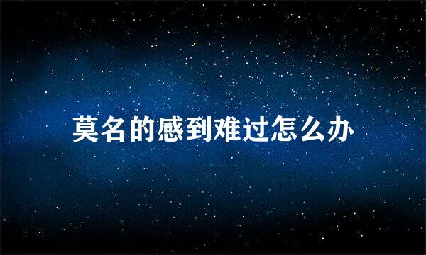 莫名的感到难过怎么办