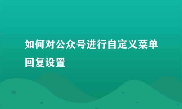 如何对公众号进行自定义菜单回复设置