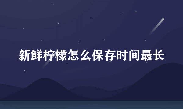 新鲜柠檬怎么保存时间最长