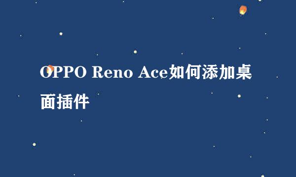 OPPO Reno Ace如何添加桌面插件