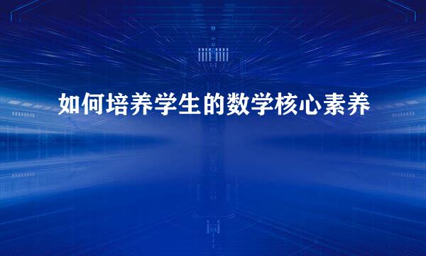 如何培养学生的数学核心素养