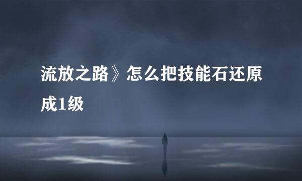 流放之路》怎么把技能石还原成1级