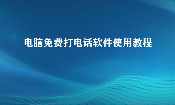 电脑免费打电话软件使用教程