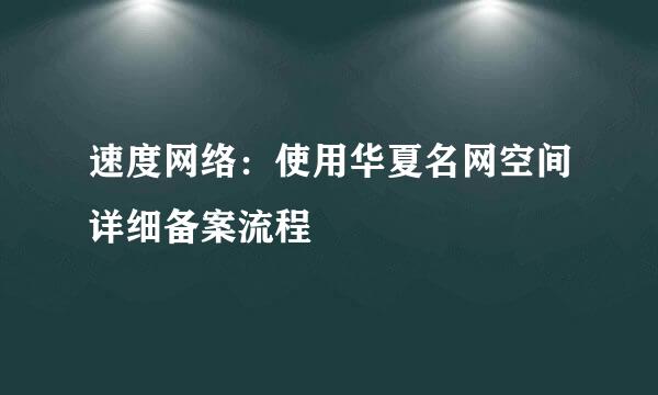 速度网络：使用华夏名网空间详细备案流程