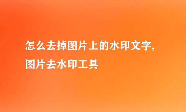 怎么去掉图片上的水印文字,图片去水印工具