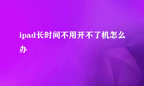 ipad长时间不用开不了机怎么办