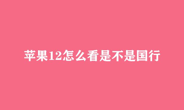 苹果12怎么看是不是国行