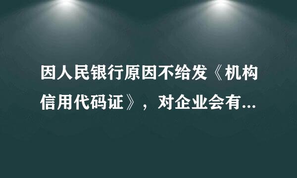 因人民银行原因不给发《机构信用代码证》，对企业会有什么不利影响吗