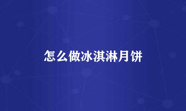 怎么做冰淇淋月饼