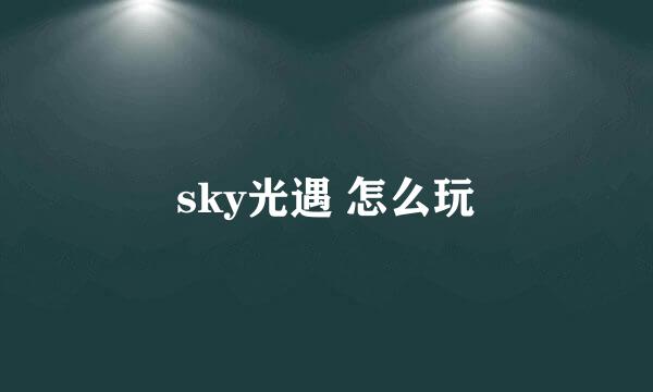 sky光遇 怎么玩