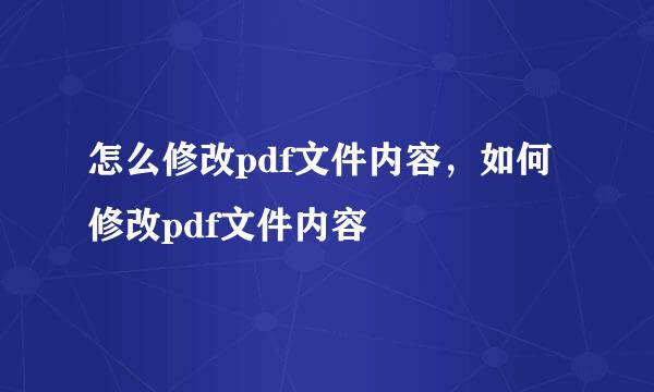 怎么修改pdf文件内容，如何修改pdf文件内容