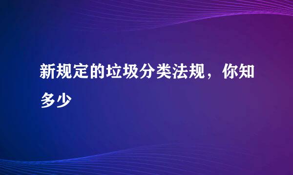 新规定的垃圾分类法规，你知多少