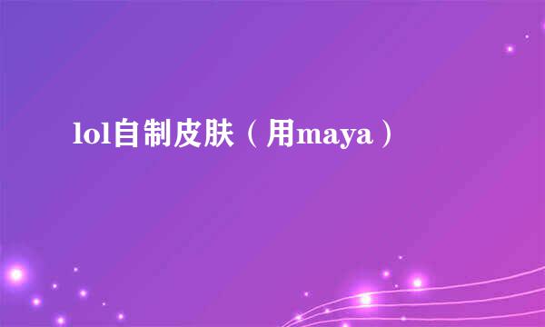 lol自制皮肤（用maya）