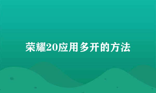 荣耀20应用多开的方法