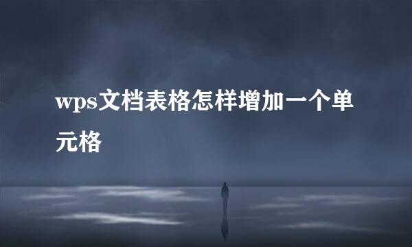 wps文档表格怎样增加一个单元格