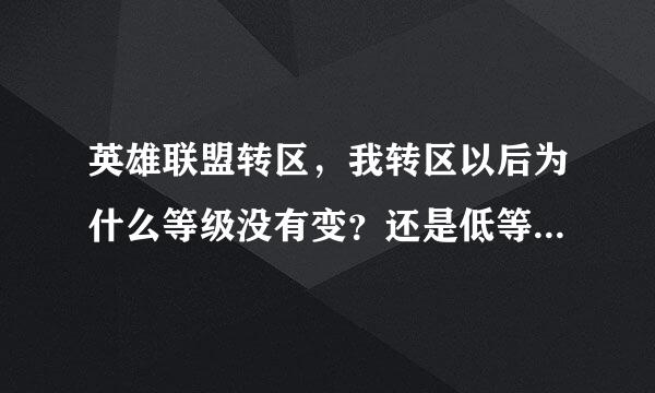 英雄联盟转区，我转区以后为什么等级没有变？还是低等级？转区须知说的高等级覆盖低等级