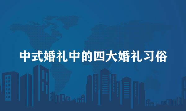 中式婚礼中的四大婚礼习俗