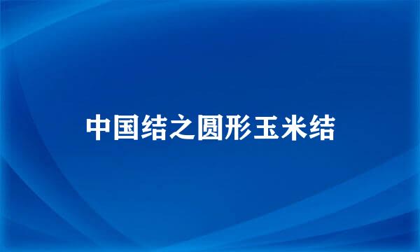 中国结之圆形玉米结