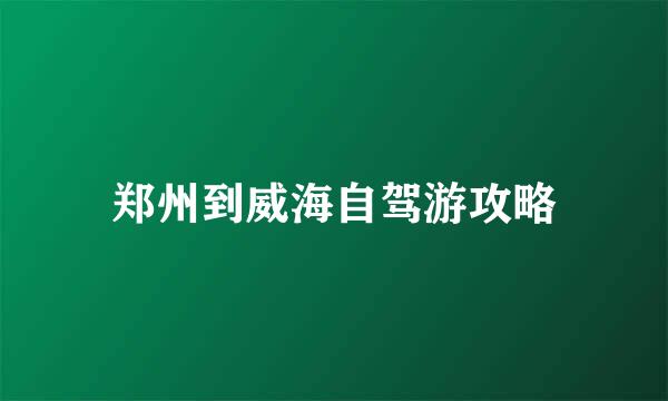 郑州到威海自驾游攻略