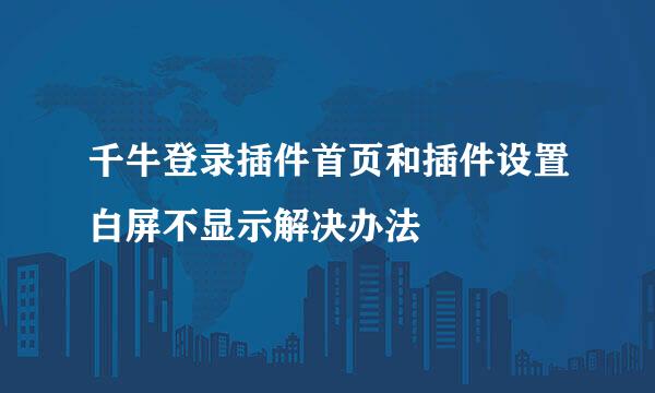千牛登录插件首页和插件设置白屏不显示解决办法