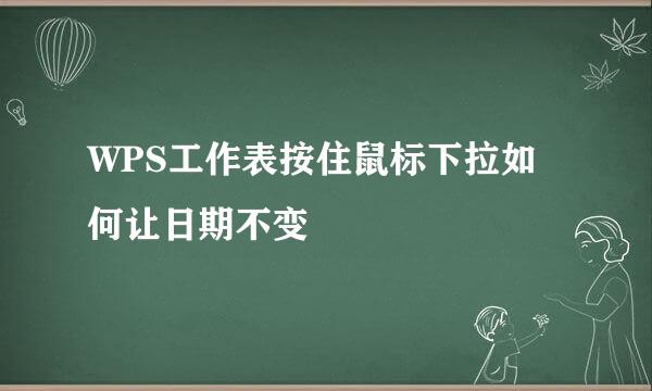 WPS工作表按住鼠标下拉如何让日期不变